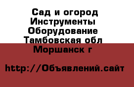 Сад и огород Инструменты. Оборудование. Тамбовская обл.,Моршанск г.